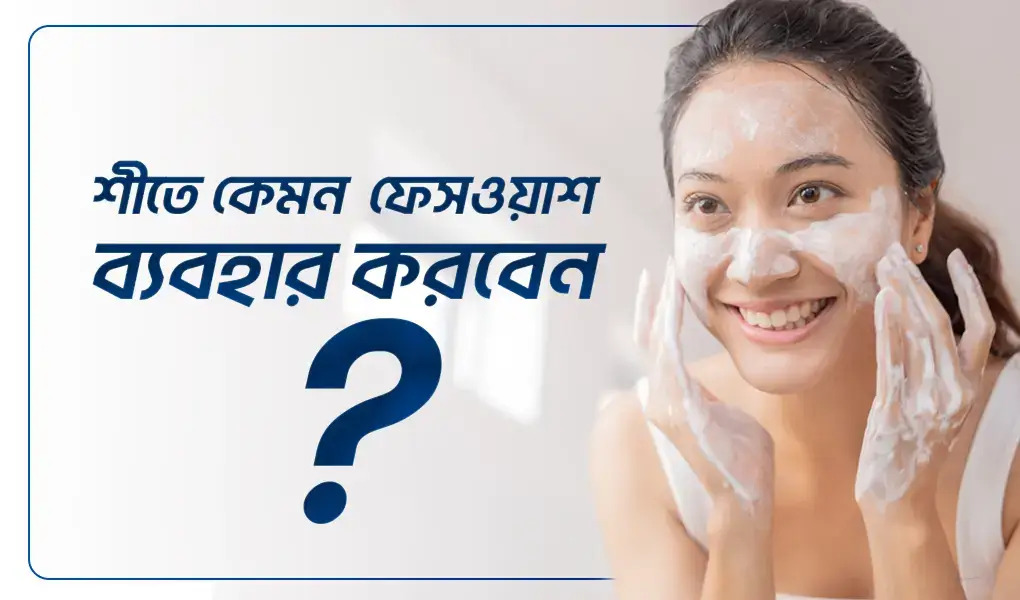 শীতে কি ধরনের ফেসওয়াশ ব্যবহার করবেন?